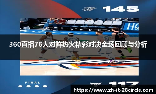 360直播76人对阵热火精彩对决全场回顾与分析