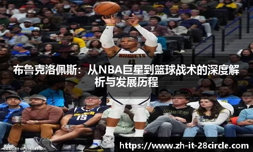 布鲁克洛佩斯：从NBA巨星到篮球战术的深度解析与发展历程