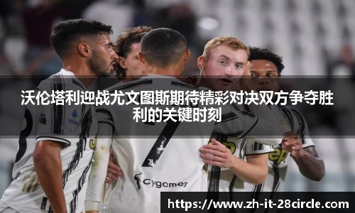 沃伦塔利迎战尤文图斯期待精彩对决双方争夺胜利的关键时刻