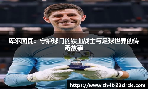 库尔图瓦：守护球门的铁血战士与足球世界的传奇故事