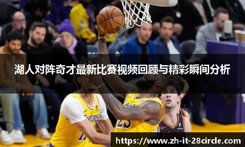 湖人对阵奇才最新比赛视频回顾与精彩瞬间分析