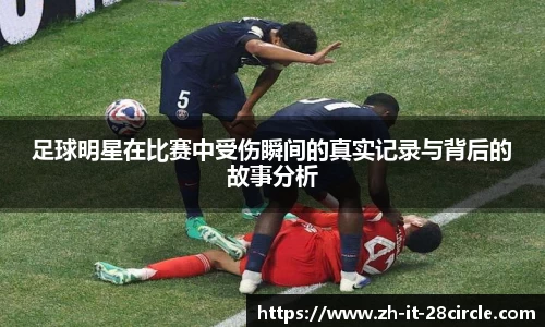 足球明星在比赛中受伤瞬间的真实记录与背后的故事分析